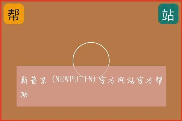 新普京 (NEWPUTIN)官方网站官方帮助