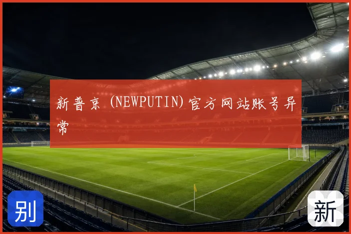 新普京 (NEWPUTIN)官方网站账号异常