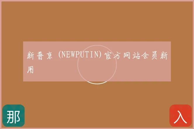 新普京 (NEWPUTIN)官方网站会员新用