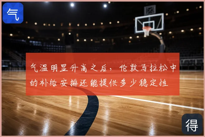 气温明显升高之后,伦敦马拉松中的补给安排还能提供多少稳定性