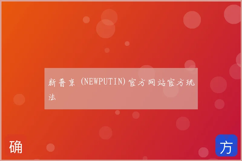 新普京 (NEWPUTIN)官方网站官方玩法