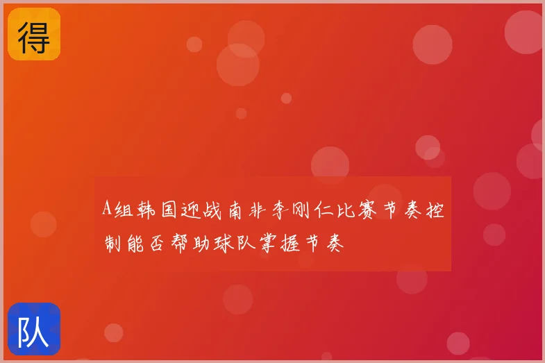 A组韩国迎战南非李刚仁比赛节奏控制能否帮助球队掌握节奏