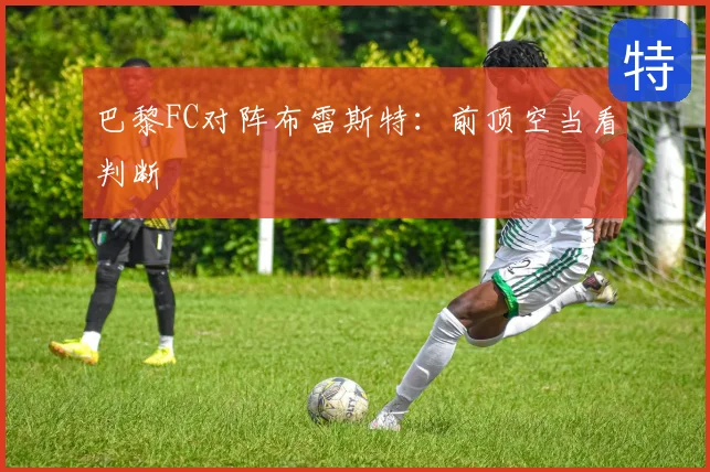 巴黎FC对阵布雷斯特:前顶空当看判断