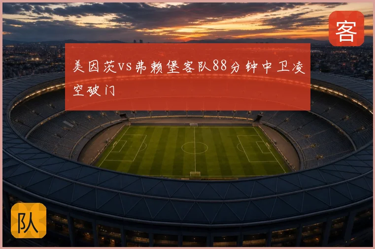 美因茨vs弗赖堡客队88分钟中卫凌空破门