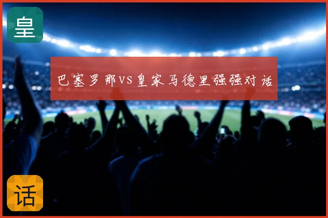 巴塞罗那vs皇家马德里强强对话