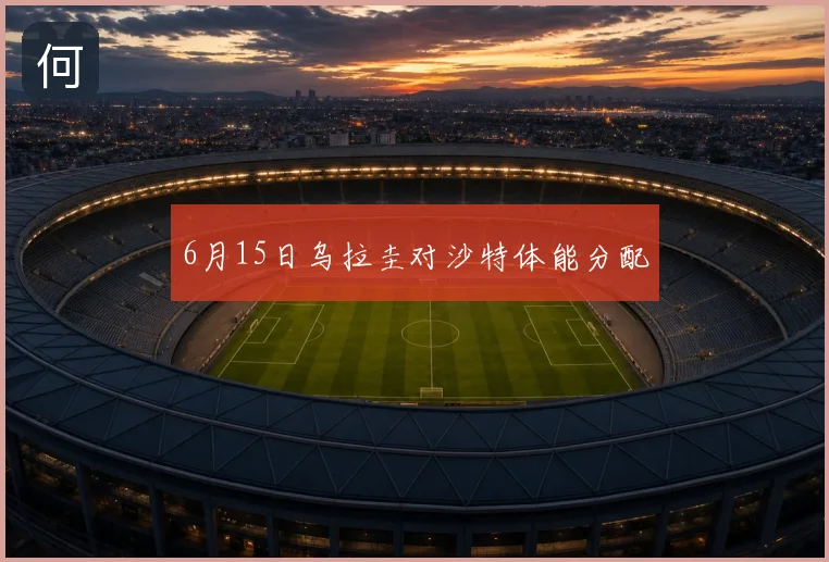 6月15日乌拉圭对沙特体能分配