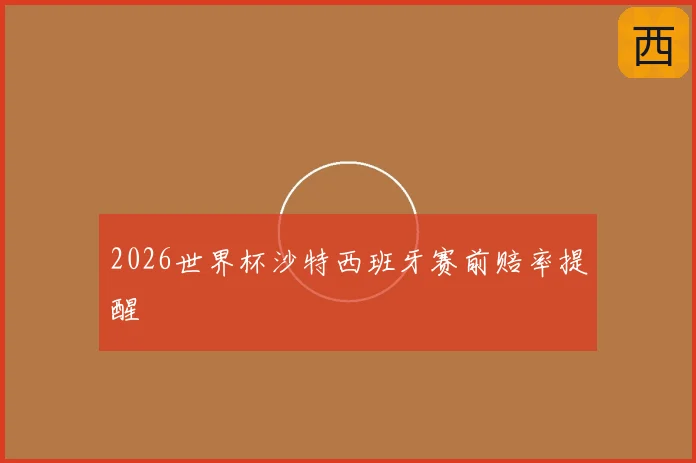 2026世界杯沙特西班牙赛前赔率提醒