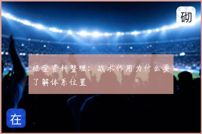 福登资料整理：战术作用为什么要了解体系位置
