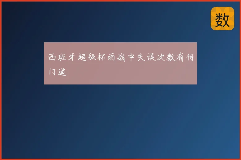 西班牙超级杯雨战中失误次数有何门道