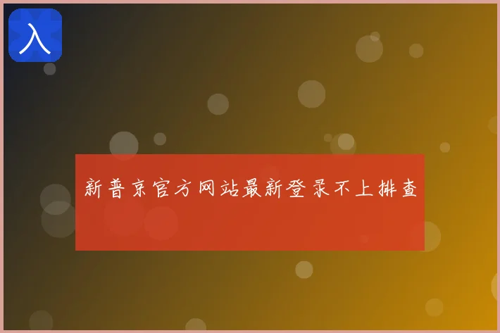 新普京官方网站最新登录不上排查