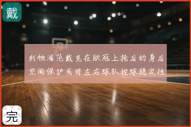 利物浦范戴克在欧冠上抢后的身后空间保护或将左右球队控球稳定性