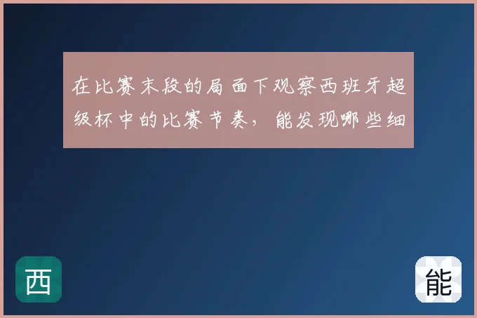 在比赛末段的局面下观察西班牙超级杯中的比赛节奏，能发现哪些细节