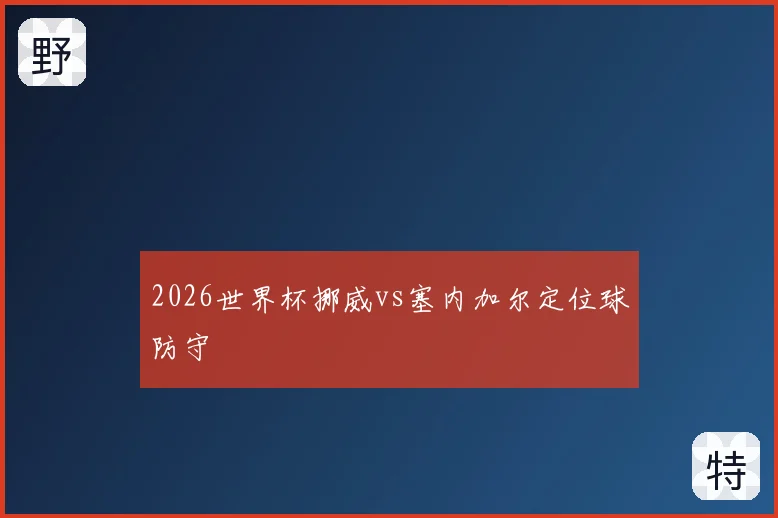 2026世界杯挪威vs塞内加尔定位球防守