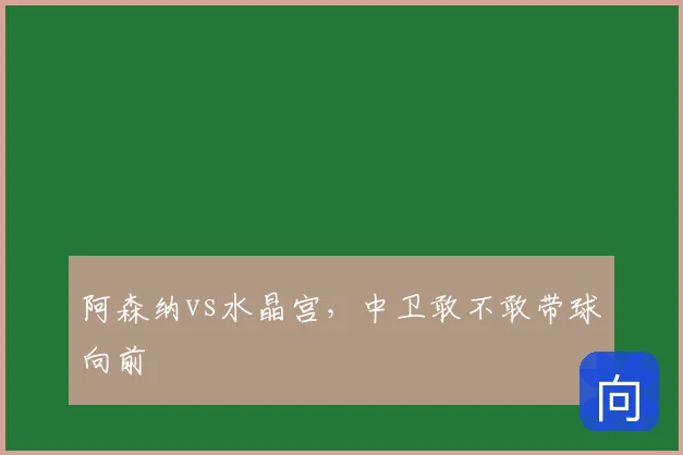 阿森纳vs水晶宫,中卫敢不敢带球向前