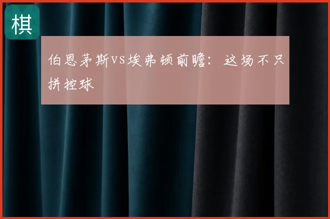 伯恩茅斯vs埃弗顿前瞻:这场不只拼控球